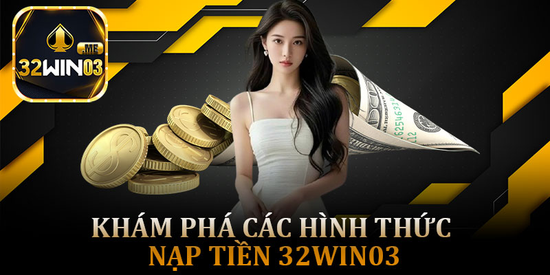 Khám Phá Các Hình Thức Nạp Tiền 32win03