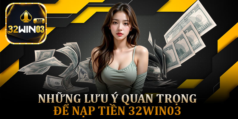 Những Lưu Ý Quan Trọng Để Nạp Tiền 32win03